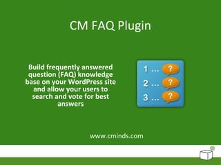 CM FAQ Plugin
Build frequently answered
question (FAQ) knowledge
base on your WordPress site
and allow your users to
search and vote for best
answers
www.cminds.com
 