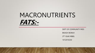 MACRONUTRIENTS
FATS:-
DEPT OF COMMUNITY MED.
BIKASH BORAH
3RD YEAR MBBS.
1012010230
 