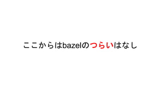 ここからはbazelのつらいはなし
 