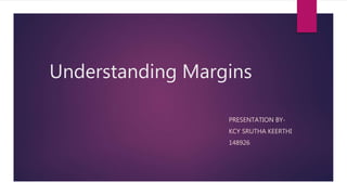 Understanding Margins
PRESENTATION BY-
KCY SRUTHA KEERTHI
148926
 
