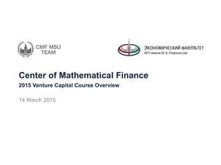 Center of Mathematical Finance
14 March 2015
2015 Venture Capital Course Overview
 