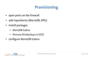 30.11.2016 CM for MariaDB Galera Cluster 30.11.2016
Provisioning
● open ports on the firewall
● add repositories (MariaDB, EPEL)
● install packages
● MariaDB Galera
● Percona Xtrabackup v2 (SST)
● configure MariaDB Galera
 