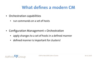 30.11.2016 CM for MariaDB Galera Cluster 30.11.2016
What defines a modern CM
● Orchestration capabilities
● run commands on a set of hosts
● Configuration Management + Orchestration
● apply changes to a set of hosts in a defined manner
● defined manner is important for clusters!
 