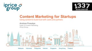 Malaysia Indonesia Philippines Vietnam Singapore Hong Kong Thailand
Content Marketing for Startups
Using content to build trust with users and partners
Andrew Prasatya
Head of Content Marketing
iPrice Group
 