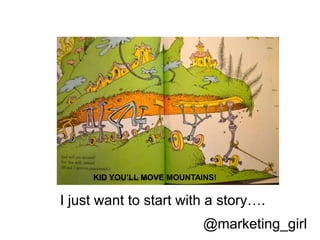 @marketing_girl
I just want to start with a story….
KID YOU’LL MOVE MOUNTAINS!
 