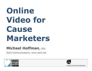 Online
Video for
Cause
Marketers
Michael Hoffman, CEO
See3 Communications, www.see3.net
 