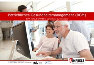 © B´IMPRESS, 2014-10 für intersana,
vertraulich/confidential
11
Betriebliches Gesundheitsmanagement (BGM)
ZWW ICT & B´IMPRESS: Vorstellung zur intersana
 