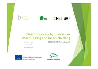 Defect discovery by simulation-
based testing and model checking
SERENE 2014, BudapestRichard Lipka
Marek Paška
Tomáš Potužák
 