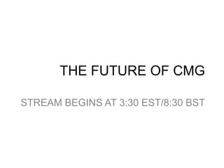 THE FUTURE OF CMG
STREAM BEGINS AT 3:30 EST/8:30 BST
 