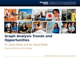 Graph Analysis Trends and 
Opportunities 
Dr. Jason Riedy and Dr. David Bader 
Georgia Institute of Technology 
CMG Performance & Capacity, November 2014 
 