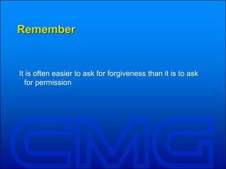 Remember
It is often easier to ask for forgiveness than it is to ask
for permission
 