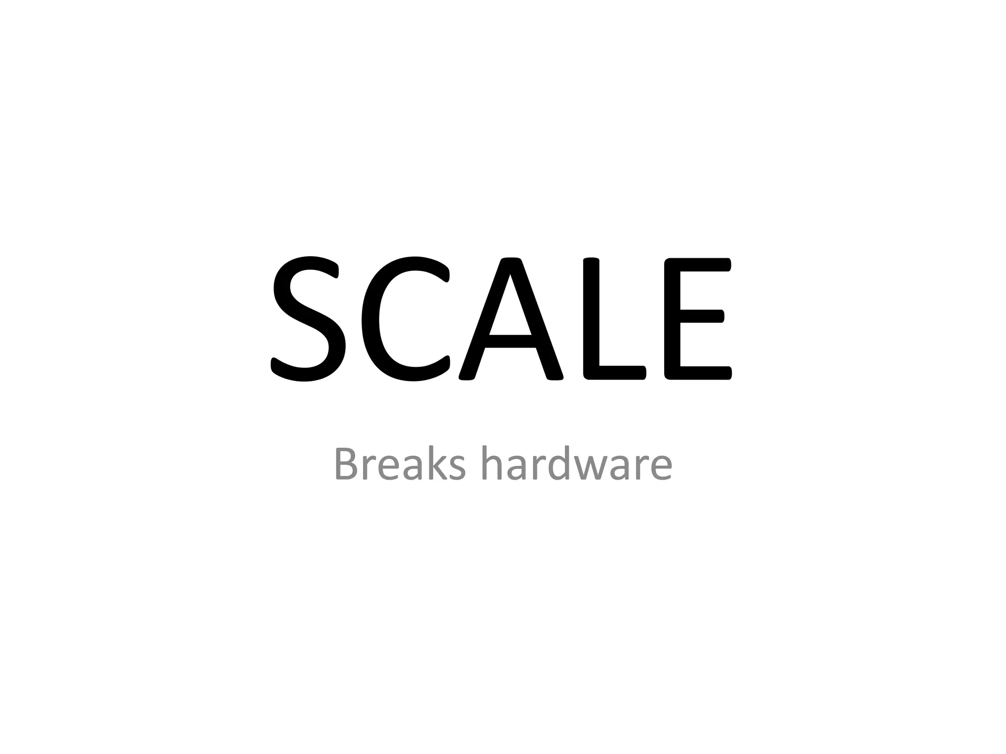SCALE
Breaks hardware

 