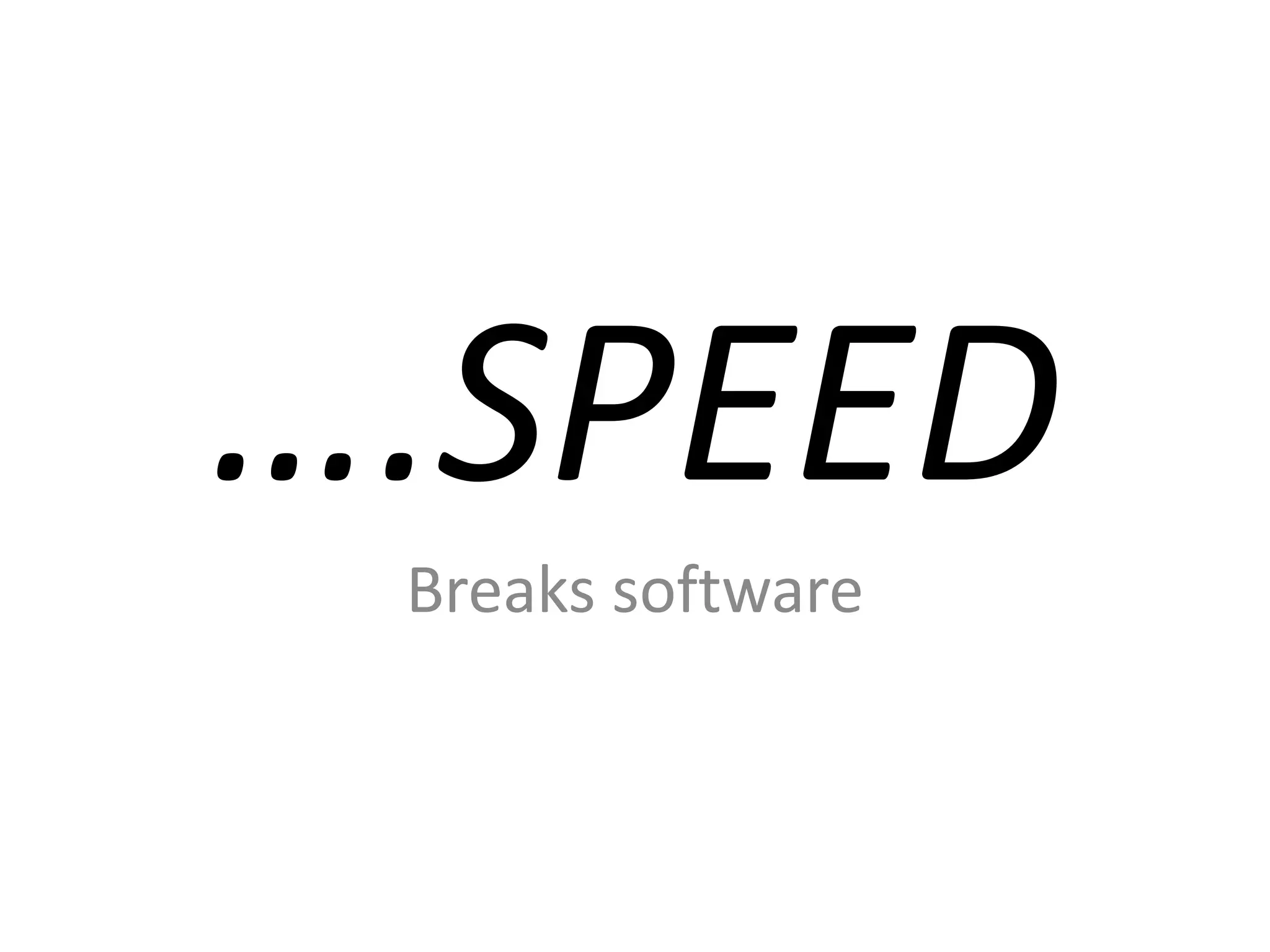 ….SPEED
Breaks software

 