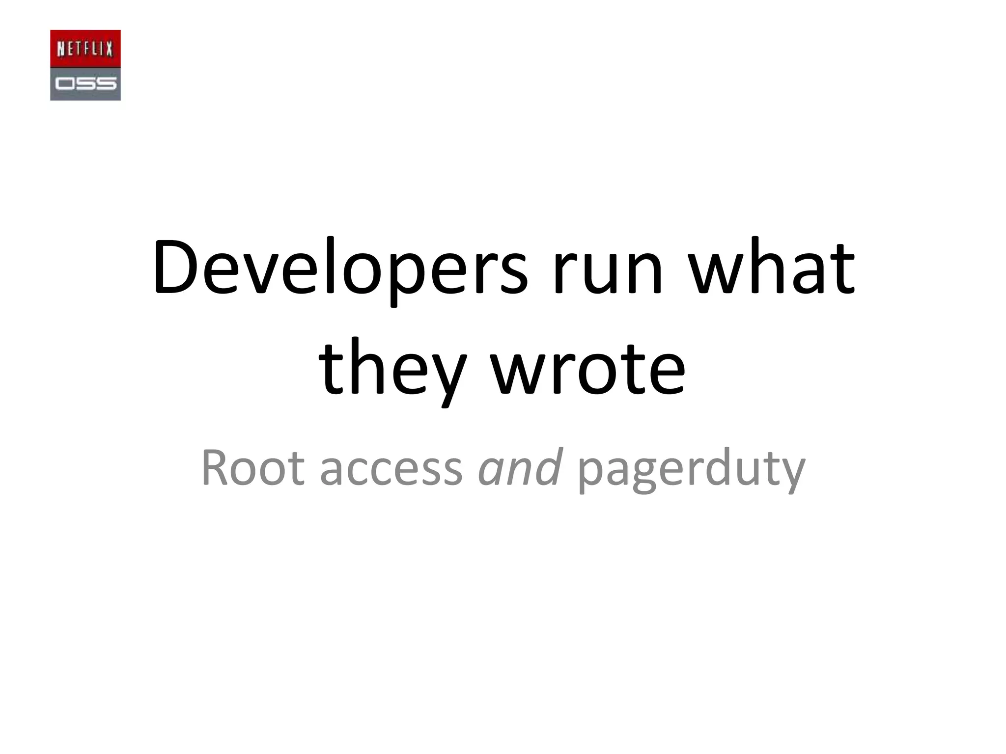 Developers run what
they wrote
Root access and pagerduty

 