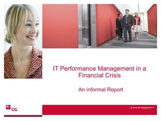 _la force de l’engagement MC
An informal Report
IT Performance Management in a
Financial Crisis
 