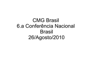 CMG Brasil  6.a Conferência Nacional  Brasil 26/Agosto/2010 
