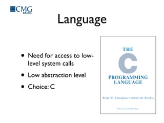 Language
• Need for access to low-
level system calls
• Low abstraction level
• Choice: C
 