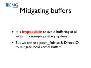 Mitigating buffers
• It is impossible to avoid buffering at all
levels in a non-proprietary system
• But we can use posix_fadvise & Direct IO
to mitigate local kernel buffers
 