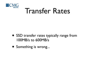 Transfer Rates
• SSD transfer rates typically range from
100MB/s to 600MB/s
• Something is wrong...
 