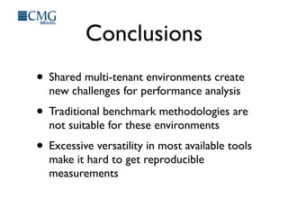 Conclusions
• Shared multi-tenant environments create
new challenges for performance analysis
• Traditional benchmark methodologies are
not suitable for these environments
• Excessive versatility in most available tools
make it hard to get reproducible
measurements
 