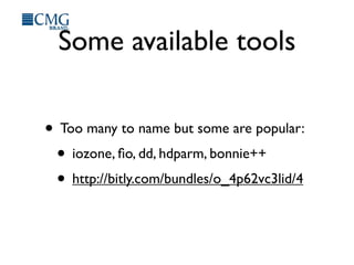 Some available tools
• Too many to name but some are popular:
• iozone, ﬁo, dd, hdparm, bonnie++
• http://bitly.com/bundles/o_4p62vc3lid/4
 