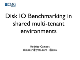 Disk IO Benchmarking in
shared multi-tenant
environments
Rodrigo Campos
camposr@gmail.com - @xinu
 