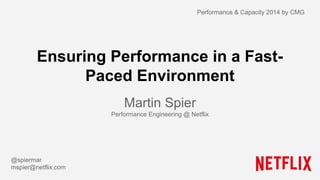 Ensuring Performance in a Fast- 
Paced Environment 
Martin Spier 
Performance Engineering @ Netflix 
@spiermar 
mspier@netflix.com 
Performance & Capacity 2014 by CMG 
 