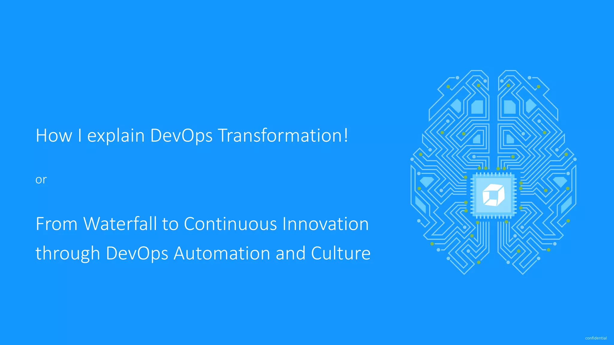 confidential
How I explain DevOps Transformation!
or
From Waterfall to Continuous Innovation
through DevOps Automation and Culture
 