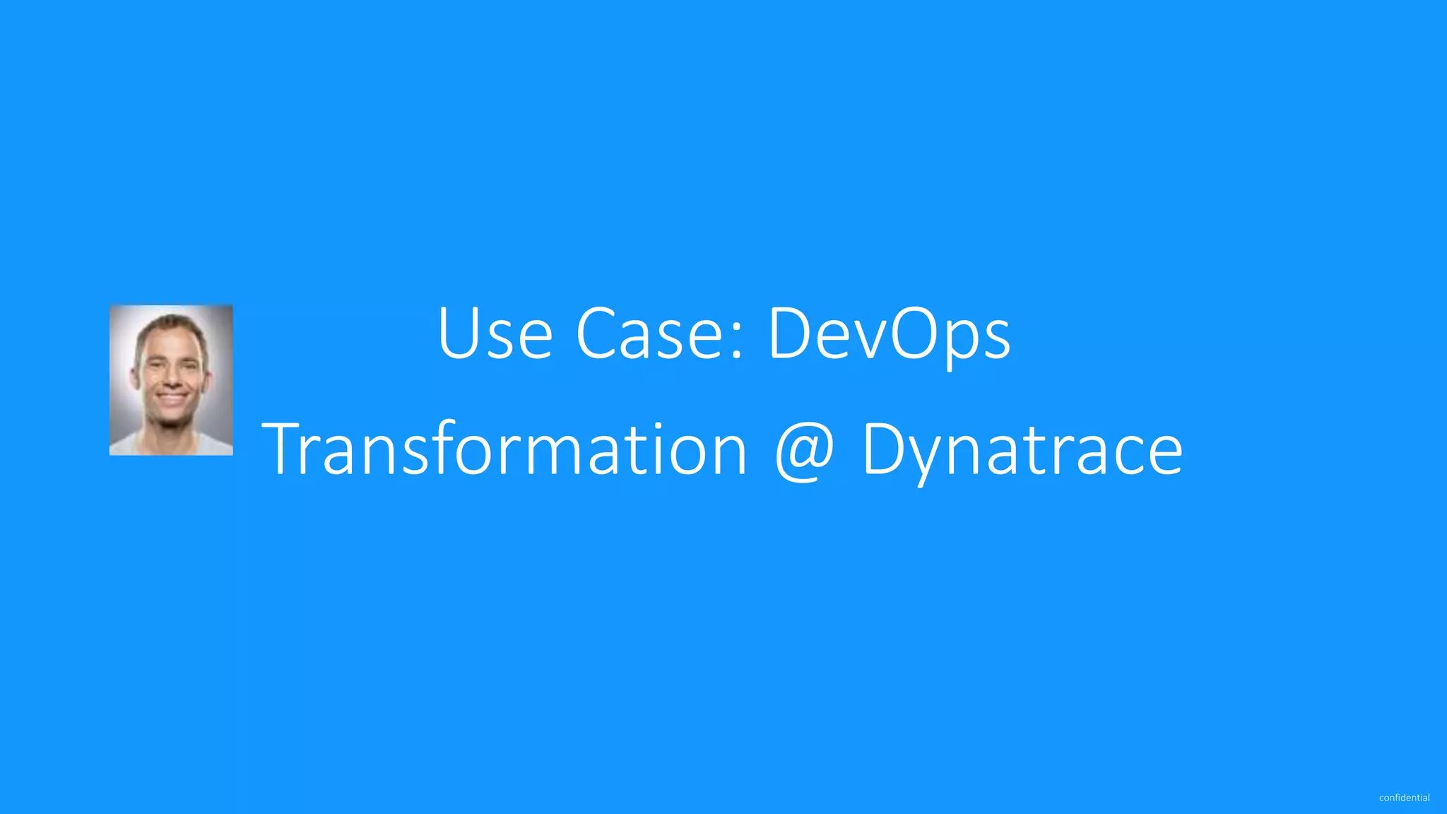 confidential
Use Case: DevOps
Transformation @ Dynatrace
 