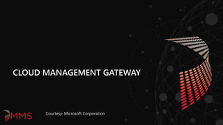 CLOUD MANAGEMENT GATEWAY
Courtesy: Microsoft Corporation
 