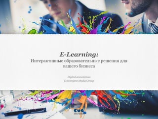 Digital агентство 
Convergent Media Group 
E-Learning: Интерактивные образовательные решения для вашего бизнеса  