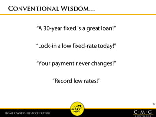 Home Ownership AcceleratorHome Ownership Accelerator
Conventional Wisdom…Conventional Wisdom…
“A 30-year fixed is a great loan!”
“Lock-in a low fixed-rate today!”
“Your payment never changes!”
“Record low rates!”
6
 
