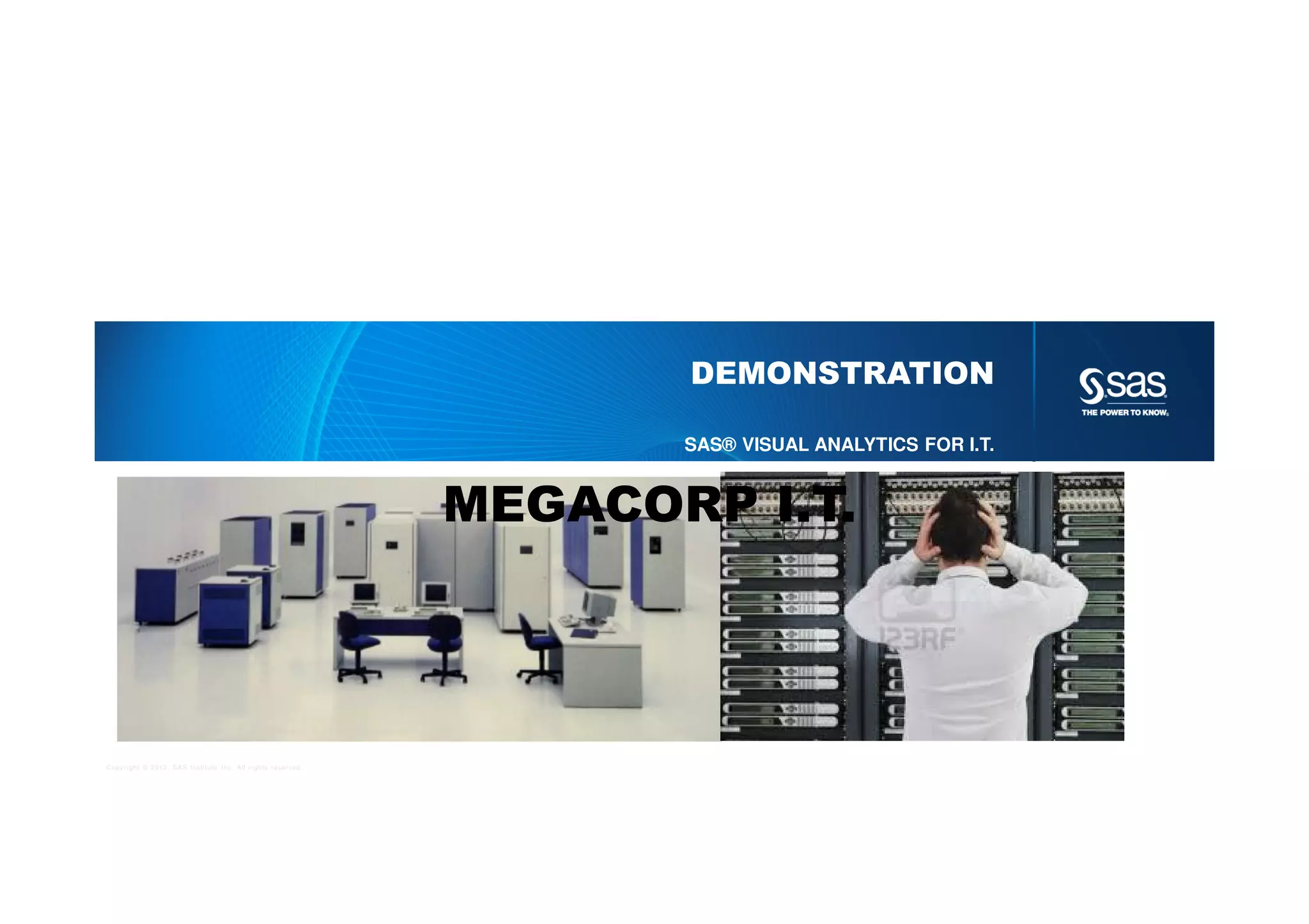 Copyright © 2012, SAS Institute Inc. All rights reserved.
DEMONSTRATION
SAS® VISUAL ANALYTICS FOR I.T.
MEGACORP I.T.
 