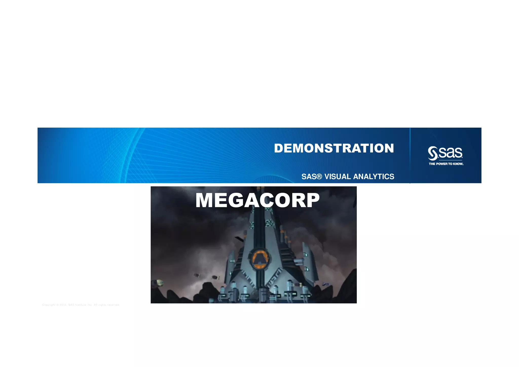 Copyright © 2012, SAS Institute Inc. All rights reserved.
DEMONSTRATION
SAS® VISUAL ANALYTICS
MEGACORP
 