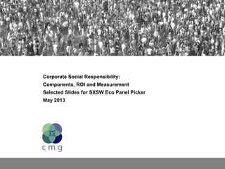 Corporate Social Responsibility:
Components, ROI and Measurement
Selected Slides for SXSW Eco Panel Picker
May 2013
 