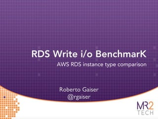 RDS Write i/o BenchmarK
     AWS RDS instance type comparison



     Roberto Gaiser
       @rgaiser
 