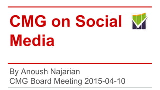 CMG on Social
Media
By Anoush Najarian
CMG Board Meeting 2015-04-10
 