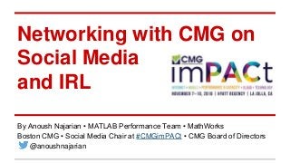 Networking with CMG on
Social Media
and IRL
By Anoush Najarian • MATLAB Performance Team • MathWorks
Boston CMG • Social Media Chair at #CMGimPACt • CMG Board of Directors
@anoushnajarian
 