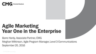 Agile Marketing
Year One in the Enterprise
Barre Hardy,AssociatePartner, CMG
MeghanWilkinson, Agile Program Manager,Level3 Communications
September20, 2016
1© 2016 CMG Consulting
 