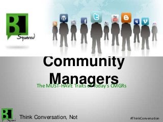 Community
ManagersThe MUST-HAVE Traits of Today’s CMGRs
Think Conversation, Not #ThinkConversation
 
