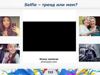Selfie – тренд или мем?
Drone cameras
photojojo.com
 