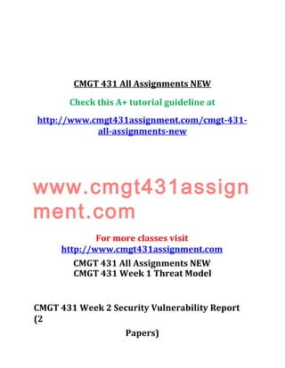 CMGT 431 All Assignments NEW
Check this A+ tutorial guideline at
http://www.cmgt431assignment.com/cmgt-431-
all-assignments-new
www.cmgt431assign
ment.com
For more classes visit
http://www.cmgt431assignment.com
CMGT 431 All Assignments NEW
CMGT 431 Week 1 Threat Model
CMGT 431 Week 2 Security Vulnerability Report
(2
Papers)
 