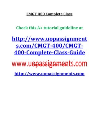 CMGT 400 Complete Class
Check this A+ tutorial guideline at
http://www.uopassignment
s.com/CMGT-400/CMGT-
400-Complete-Class-Guide
For more classes visit
http://www.uopassignments.com
 