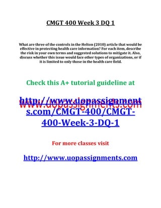 CMGT 400 Week 3 DQ 1
What are three of the controls in the Helton (2010) article that would be
effective in protecting health care information? For each item, describe
the risk in your own terms and suggested solutions to mitigate it. Also,
discuss whether this issue would face other types of organizations, or if
it is limited to only those in the health care field.
Check this A+ tutorial guideline at
http://www.uopassignment
s.com/CMGT-400/CMGT-
400-Week-3-DQ-1
For more classes visit
http://www.uopassignments.com
 