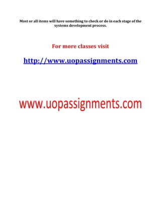 Most or all items will have something to check or do in each stage of the
systems development process.
For more classes visit
http://www.uopassignments.com
 