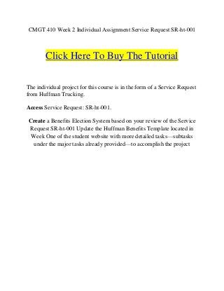 CMGT 410 Week 2 Individual Assignment Service Request SR-ht-001



        Click Here To Buy The Tutorial

The individual project for this course is in the form of a Service Request
from Huffman Trucking.

Access Service Request: SR-ht-001.

Create a Benefits Election System based on your review of the Service
Request SR-ht-001 Update the Huffman Benefits Template located in
 Week One of the student website with more detailed tasks—subtasks
  under the major tasks already provided—to accomplish the project
 