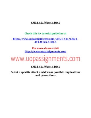 CMGT 411 Week 4 DQ 1
Check this A+ tutorial guideline at
http://www.uopassignments.com/CMGT-411/CMGT-
411-Week-4-DQ-1
For more classes visit
http://www.uopassignments.com
CMGT 411 Week 4 DQ 1
Select a specific attack and discuss possible implications
and preventions
 