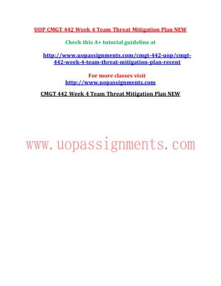 UOP CMGT 442 Week 4 Team Threat Mitigation Plan NEW
Check this A+ tutorial guideline at
http://www.uopassignments.com/cmgt-442-uop/cmgt-
442-week-4-team-threat-mitigation-plan-recent
For more classes visit
http://www.uopassignments.com
CMGT 442 Week 4 Team Threat Mitigation Plan NEW
 