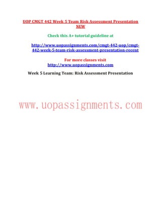 UOP CMGT 442 Week 5 Team Risk Assessment Presentation
NEW
Check this A+ tutorial guideline at
http://www.uopassignments.com/cmgt-442-uop/cmgt-
442-week-5-team-risk-assessment-presentation-recent
For more classes visit
http://www.uopassignments.com
Week 5 Learning Team: Risk Assessment Presentation
 