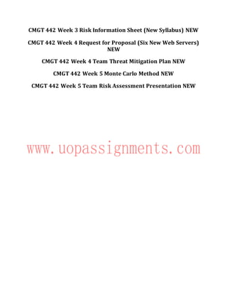 CMGT 442 Week 3 Risk Information Sheet (New Syllabus) NEW
CMGT 442 Week 4 Request for Proposal (Six New Web Servers)
NEW
CMGT 442 Week 4 Team Threat Mitigation Plan NEW
CMGT 442 Week 5 Monte Carlo Method NEW
CMGT 442 Week 5 Team Risk Assessment Presentation NEW
 